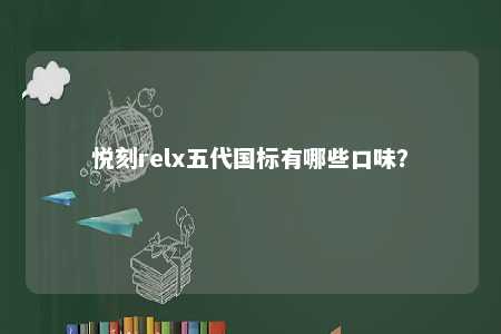 悦刻relx五代国标有哪些口味？ 